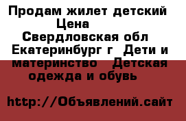 Продам жилет детский › Цена ­ 500 - Свердловская обл., Екатеринбург г. Дети и материнство » Детская одежда и обувь   